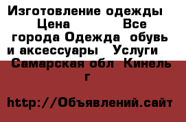 Изготовление одежды. › Цена ­ 1 000 - Все города Одежда, обувь и аксессуары » Услуги   . Самарская обл.,Кинель г.